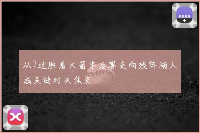 从7连胜看火箭季后赛走向残阵湖人成关键对决焦点