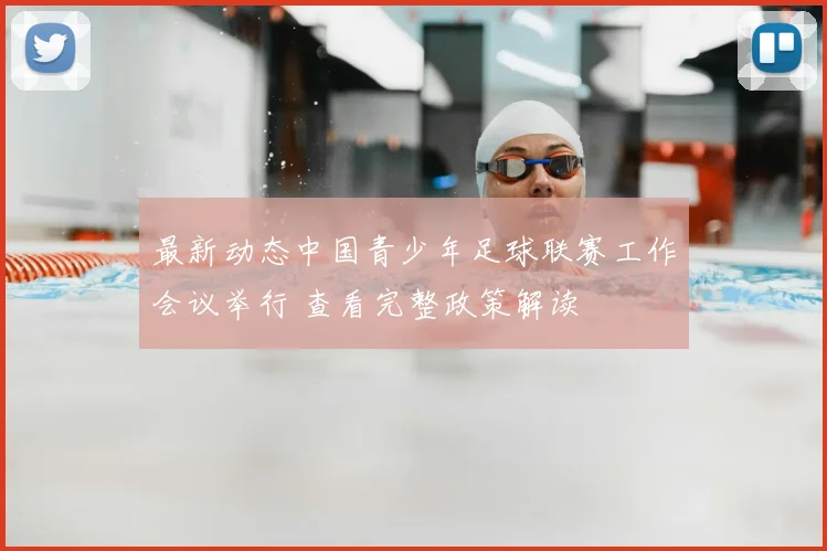 最新动态中国青少年足球联赛工作会议举行 查看完整政策解读