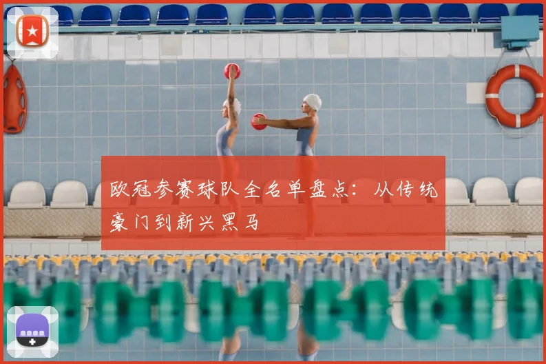 欧冠参赛球队全名单盘点：从传统豪门到新兴黑马