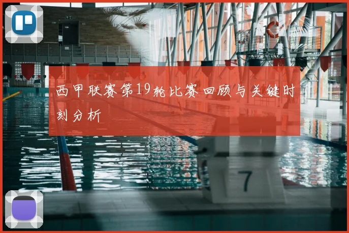 西甲联赛第19轮比赛回顾与关键时刻分析